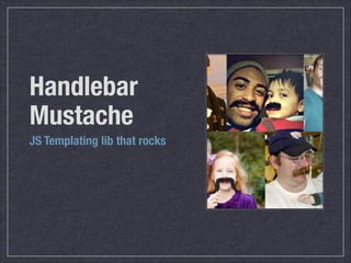 Handlebar
Mustache
JS Templating lib that rocks

 