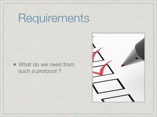 Requirements

What do we need from
such a protocol ?

 