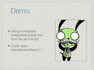 Demo
Using a template
embedded inside the
html ﬁle as a script

Code: ajax/
Handlebars/Demo1/

 