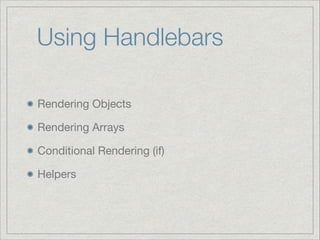 Using Handlebars
Rendering Objects

Rendering Arrays

Conditional Rendering (if)

Helpers

 