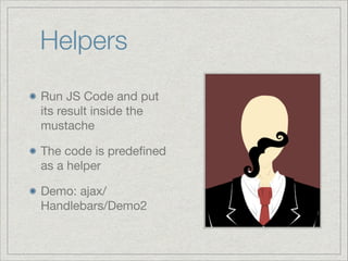 Helpers
Run JS Code and put
its result inside the
mustache

The code is predeﬁned
as a helper

Demo: ajax/
Handlebars/Demo2

 