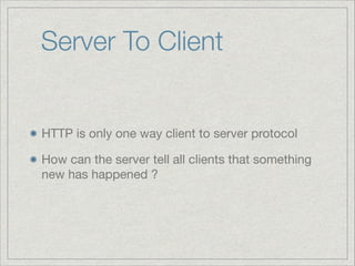 Server To Client

HTTP is only one way client to server protocol

How can the server tell all clients that something
new has happened ?

 