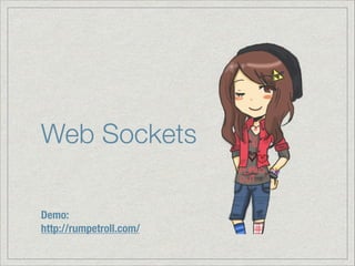 Web Sockets
Demo:
http://rumpetroll.com/

 