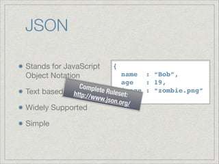 JSON
Stands for JavaScript
Object Notation

Text based


name : “Bob”,!
age
: 19,!
Comple
te Rule image : “zombie.png” 
set:
http://w
ww.jso}
n.org/

Widely Supported

Simple

{!

 