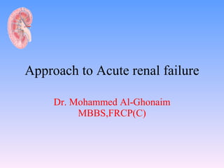 Approach to Acute renal failure Dr. Mohammed Al-Ghonaim MBBS,FRCP(C) 