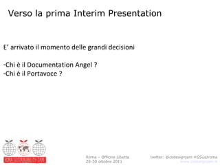 Verso la prima Interim Presentation twitter: @codesignjam #GSusJroma www.codesignjam.it Roma – Officine Libetta 28-30 ottobre 2011 ,[object Object],[object Object],[object Object]