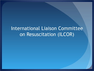International Liaison Committee on Resuscitation (ILCOR) 