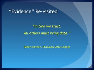 “ Evidence” Re-visited “ In God we trust. All others must bring data.” Robert Hayden, Plymouth State College 