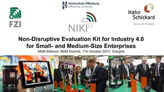 Non-Disruptive Evaluation Kit for Industry 4.0
for Small- and Medium-Size Enterprises
M2M Alliance, M2M Summit, 11th October 2017, Cologne
 