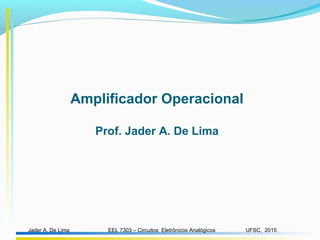 EEL 7303 – Circuitos Eletrônicos AnalógicosJader A. De Lima UFSC, 2015
Amplificador Operacional
Prof. Jader A. De Lima
 