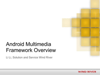 Android Multimedia
Framework Overview
Li Li, Solution and Service Wind River
 