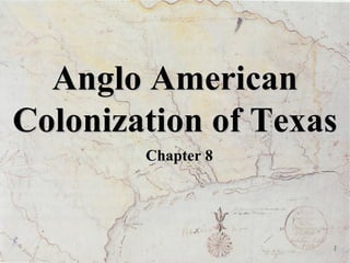 Anglo American
Colonization of Texas
Chapter 8

 