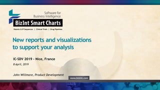www.bizint.com
New reports and visualizations
to support your analysis
Patents & IP Sequences | Clinical Trials | Drug Pipelines
IC-SDV 2019 – Nice, France
8 April, 2019
John Willmore, Product Development
 