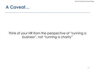 © Norm Tasevski & Assaf Weisz

A Caveat…

Think of your HR from the perspective of “running a
business”, not “running a ch...