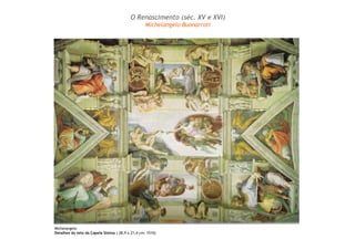 O Renascimento (séc. XV e XVI) 
Michelangelo Buonarroti 
Michelangelo 
Detalhes do teto da Capela Sistina ( 28,9 x 21,4 cm: 1510) 
 