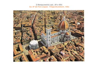 O Renascimento (séc. XV e XVI) 
Sta. Mª dei Fiore (Cúpula – Fillippo Bruneleschi, 1436) 
 