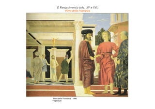 O Renascimento (séc. XV e XVI) 
Piero della Francesca 
Piero della Francesca – 1444 
Flagelação 
 