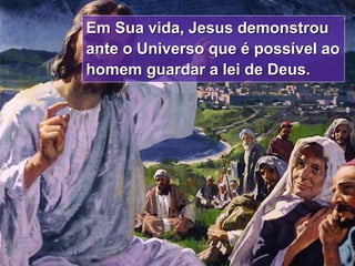 15
Em Sua vida, Jesus demonstrou
ante o Universo que é possível ao
homem guardar a lei de Deus.
 