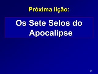 27
Próxima lição:
Os Sete Selos do
Apocalipse
 