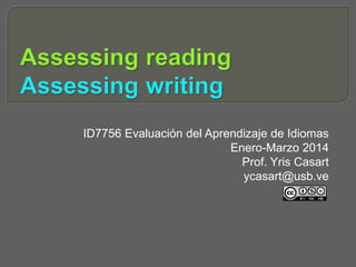 ID7756 Evaluación del Aprendizaje de Idiomas 
Enero-Marzo 2014 
Prof. Yris Casart 
ycasart@usb.ve 
 