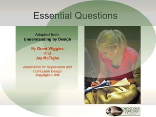 Essential Questions Adapted from  Understanding by Design By  Grant Wiggins And Jay McTighe Association for Supervision and Curriculum Design Copyright  © 1998 