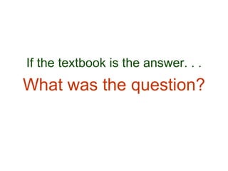If the textbook is the answer. . . What was the question? 