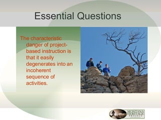 Essential Questions The characteristic danger of project-based instruction is that it easily degenerates into an incoherent sequence of activities. 