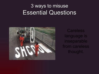 3 ways to misuse Essential Questions Careless language is inseparable from careless thought. 