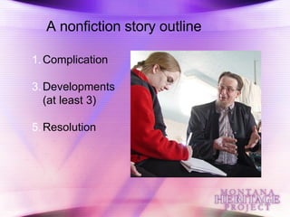 A nonfiction story outline Complication Developments (at least 3) Resolution 