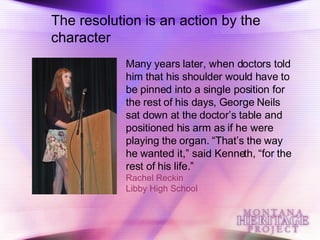 The resolution is an action by the character Many years later, when doctors told him that his shoulder would have to be pinned into a single position for the rest of his days, George Neils sat down at the doctor’s table and positioned his arm as if he were playing the organ. “That’s the way he wanted it,” said Kenneth, “for the rest of his life.” Rachel Reckin Libby High School 