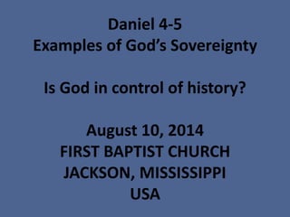 Daniel 4-5
Examples of God’s Sovereignty
Is God in control of history?
August 10, 2014
FIRST BAPTIST CHURCH
JACKSON, MISSISSIPPI
USA
 