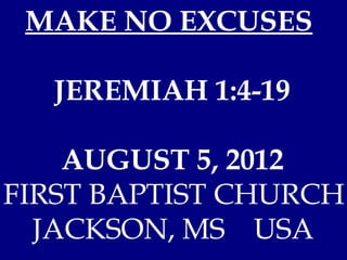 MAKE NO EXCUSES

  JEREMIAH 1:4-19

    AUGUST 5, 2012
FIRST BAPTIST CHURCH
  JACKSON, MS USA
 