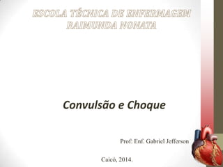 Convulsão e Choque
Prof: Enf. Gabriel Jefferson
Caicó, 2014.

 