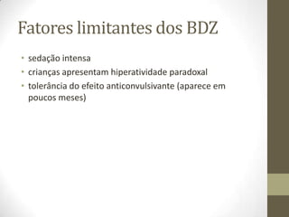 Fatores limitantes dos BDZ
• sedação intensa
• crianças apresentam hiperatividade paradoxal
• tolerância do efeito anticonvulsivante (aparece em
poucos meses)

 