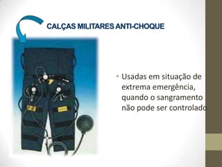 CALÇAS MILITARES ANTI-CHOQUE

• Usadas em situação de
extrema emergência,
quando o sangramento
não pode ser controlado

 