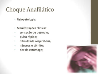 Choque Anafilático
• Fisiopatologia:
• Manifestações clínicas:
• sensação de desmaio;
• pulso rápido;
• dificuldade respiratória;
• náuseas e vômito;
• dor de estômago;

 