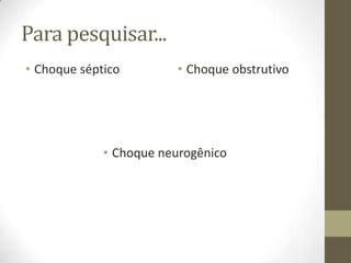 Para pesquisar...
• Choque séptico

• Choque obstrutivo

• Choque neurogênico

 
