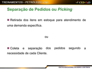 necessidade de cada Cliente.
Separação de Pedidos ou Picking
 Retirada dos itens em
uma demanda específica.
estoque para atendimento de
 Coleta e separação
ou
dos pedidos segundo a
 