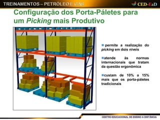 Configuração dos Porta-Páletes para
um Picking mais Produtivo
 permite a realização do
picking em dois níveis
atende às
internacionais que
normas
tratam
da questão ergonômica
custam de 10% a 15%
mais que os porta-páletes
tradicionais
 