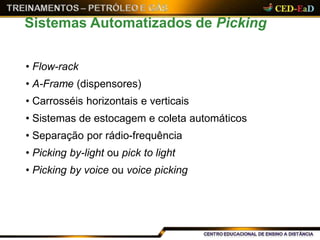 • Flow-rack
• A-Frame (dispensores)
• Carrosséis horizontais e verticais
• Sistemas de estocagem e coleta automáticos
• Separação por rádio-frequência
• Picking by-light ou pick to light
• Picking by voice ou voice picking
Sistemas Automatizados de Picking
 
