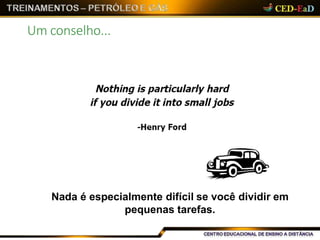 Um conselho...
Nada é especialmente difícil se você dividir em
pequenas tarefas.
 