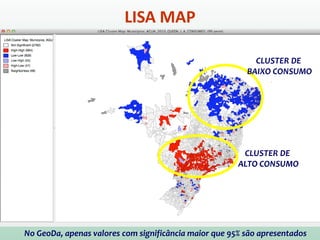 De forma similiar aos indicadores globais, a significância do
índice local de Moran (Ii) deve ser avaliada utilizando hipótese de
normalidade ou simulação de distribuição por permutação
aleatória nos valores dos atributos (Anselin, 1995).
A significância estatística de Moran (Ii) é muito útil gerar um
mapa indicando as regiões que apresentam correlação local
significativamente diferente do resto dos dados.
Este mapa é denominado por Anselin (1995) de
“LISA MAP”.
Indicadores Locais de Associação
Espacial (LISA)
 
