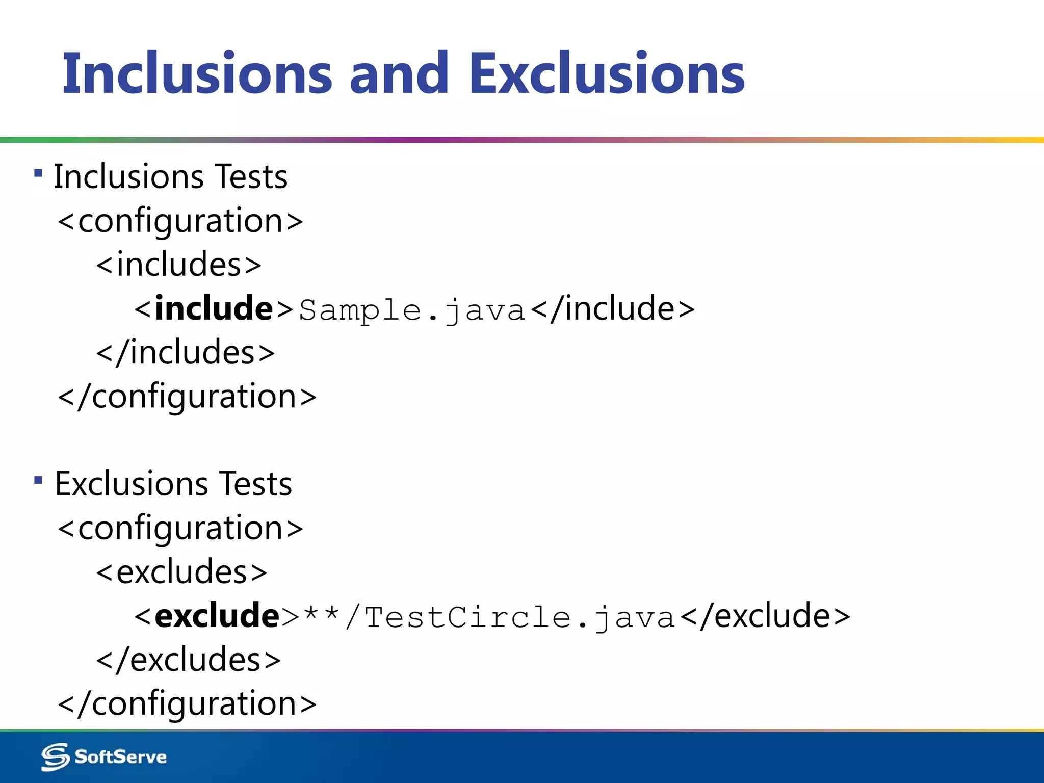 Inclusions and Exclusions
▪ Inclusions Tests
<configuration>
<includes>
<include>Sample.java</include>
</includes>
</configuration>
▪ Exclusions Tests
<configuration>
<excludes>
<exclude>**/TestCircle.java</exclude>
</excludes>
</configuration>
 