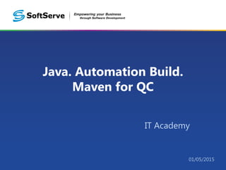 Java. Automation Build.
Maven for QC
IT Academy
01/05/2015
 