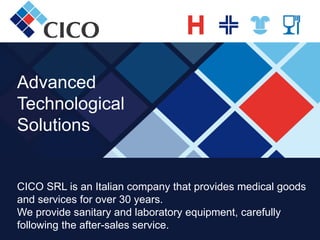 Advanced
Technological
Solutions
CICO SRL is an Italian company that provides medical goods
and services for over 30 years.
We provide sanitary and laboratory equipment, carefully
following the after-sales service.
 