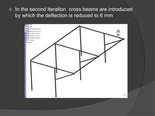  In the second iteration cross beams are introduced
by which the deflection is reduced to 6 mm
 