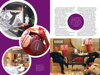 13Impulse Lifestyle
> as the place to go for sumptuous designs tailor-
made to your exact specifications, and Cocoa
Mountain, specialising in high-end organic
chocolate, has attracted fans such as Yoko Ono
and even Prince Charles.
Yet, when I utter the phrase
“power couple” it is met with
embarrassment. Rich and
Amanda visibly cringe; the
reaction from the others was
the same. To them, working
together comes naturally
and always having someone
to keep you in check doesn’t
hurt either.
James and Mary have this
technique down. Mary says: “I
tend to get the client that suits my
temperament and style better, or I’ll pass it on to
James if it’s more his kind of thing.”
Delegation is key in Paul and James’ life too.
For them it’s all about “division of labour and
doing different tasks” to keep things fresh and
ensure there are no clashes within their team.
On the other hand, Rich and Amanda
aren’t afraid to just throw it out there
when their opinions differ. The pair
has been known to disagree
on occasion – a snake print
T-shirt, that caught my eye,
seems to have caused a bit
of controversy between
the pair. When I mention
it, Rich starts to laugh as
Amanda pretends to retch.
It’s all in jest, though, and
the conversation quickly turns to
their impending nuptials. Two such
creative people planning a wedding is
like putting kids in a candy shop, and fashion
blogger Amanda, AKA Honey Pop Kisses, has
given the dressmaker strict instructions. >
“I would have
Phillip feeding
from a bottle and
be on the phone
to clients”
From top: Inside Abandon
Ship’s flagship store, a
selection of chocolates from
Cocoa Mountain, inside the
Hollijon and Phillips store.
Right: James and Mary Kelly
of Hollijon and Phillips
Hollijon and Phillips photography
throughout: Esme Kirsch
 