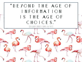 “Beyond the age of
information
is the age of
choices.”
{designer charles eames in 1971}
 