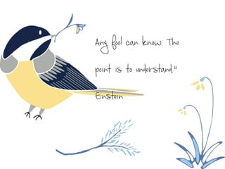 Any fool can know. The
point is to understand.”
Einstein
 