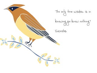 The only true wisdom is in
knowing you know nothing.”
Socrates
 